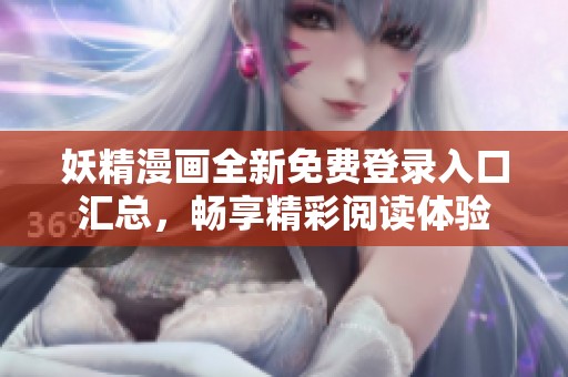 妖精漫画全新免费登录入口汇总，畅享精彩阅读体验