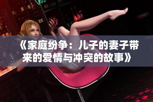 《家庭纷争：儿子的妻子带来的爱情与冲突的故事》