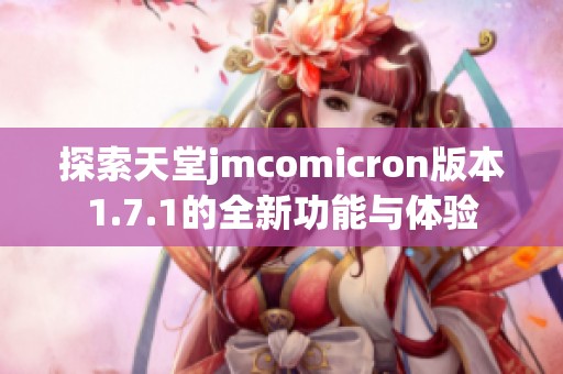 探索天堂jmcomicron版本1.7.1的全新功能与体验