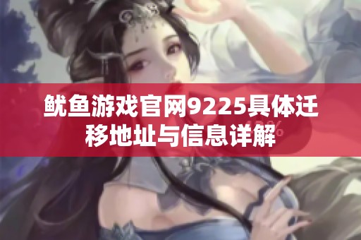 鱿鱼游戏官网9225具体迁移地址与信息详解