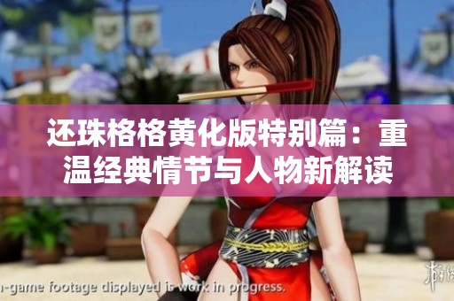 还珠格格黄化版特别篇：重温经典情节与人物新解读