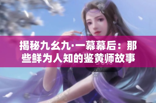 揭秘九幺九·一幕幕后：那些鲜为人知的鉴黄师故事