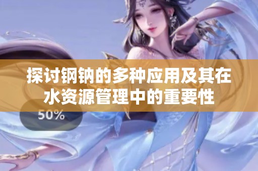 探讨钢钠的多种应用及其在水资源管理中的重要性