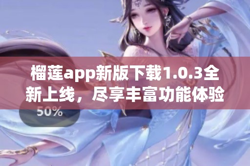 榴莲app新版下载1.0.3全新上线，尽享丰富功能体验