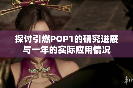 探讨引燃POP1的研究进展与一年的实际应用情况