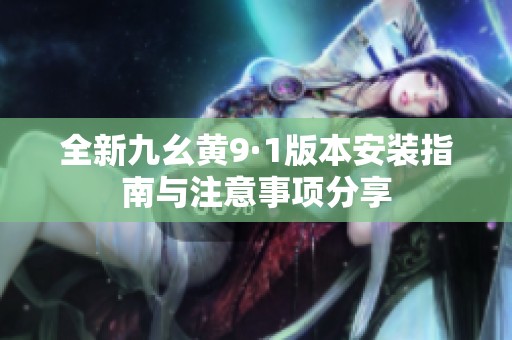 全新九幺黄9·1版本安装指南与注意事项分享