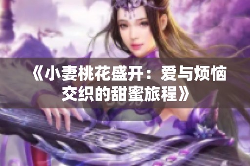《小妻桃花盛开：爱与烦恼交织的甜蜜旅程》