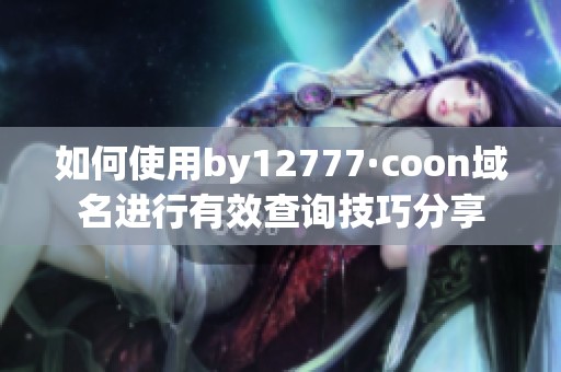 如何使用by12777·coon域名进行有效查询技巧分享