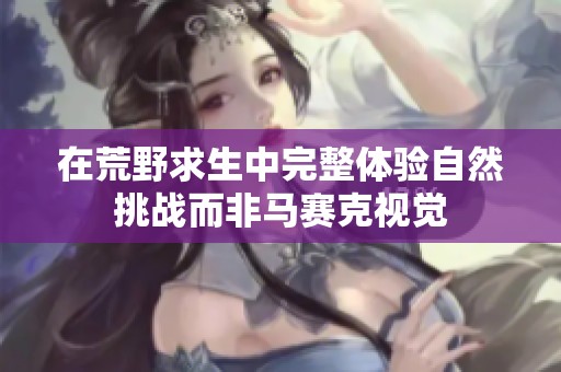在荒野求生中完整体验自然挑战而非马赛克视觉