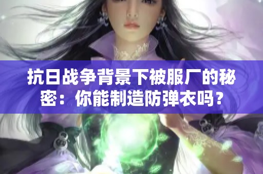 抗日战争背景下被服厂的秘密：你能制造防弹衣吗？