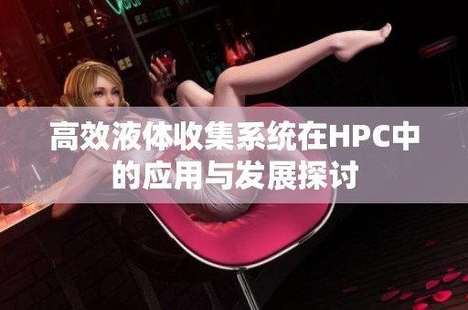 高效液体收集系统在HPC中的应用与发展探讨