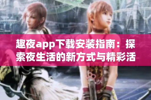 趣夜app下载安装指南：探索夜生活的新方式与精彩活动
