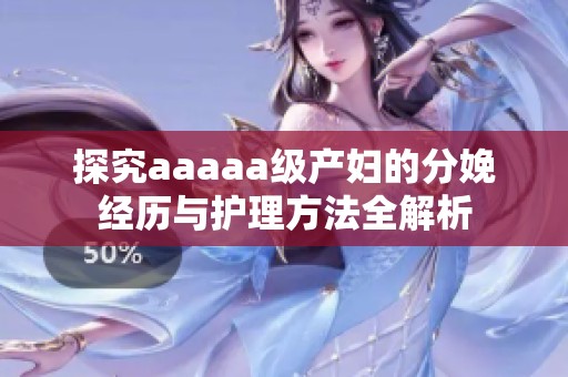 探究aaaaa级产妇的分娩经历与护理方法全解析