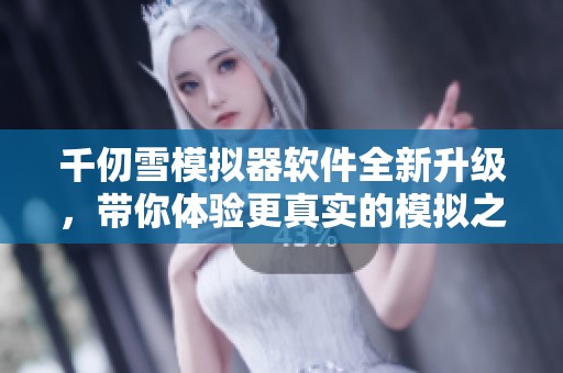 千仞雪模拟器软件全新升级，带你体验更真实的模拟之旅