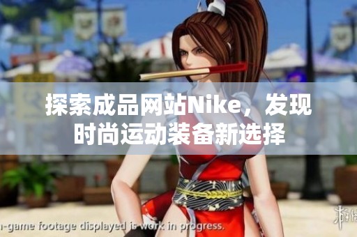 探索成品网站Nike，发现时尚运动装备新选择