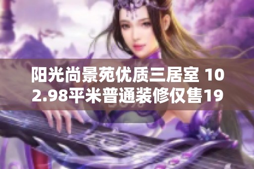 阳光尚景苑优质三居室 102.98平米普通装修仅售193万