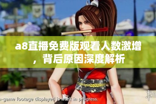 a8直播免费版观看人数激增，背后原因深度解析