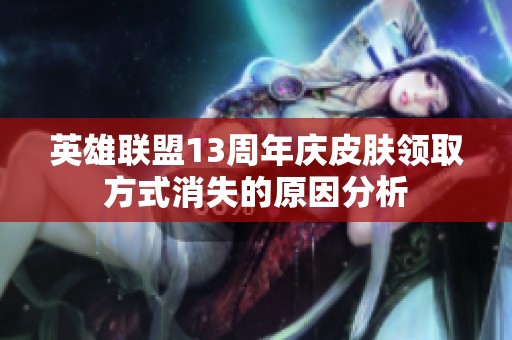 英雄联盟13周年庆皮肤领取方式消失的原因分析