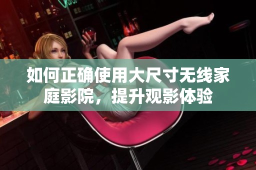 如何正确使用大尺寸无线家庭影院，提升观影体验