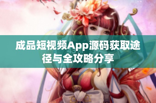 成品短视频App源码获取途径与全攻略分享