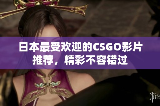 日本最受欢迎的CSGO影片推荐，精彩不容错过