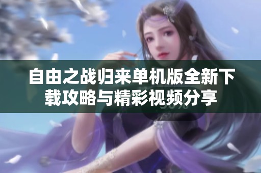 自由之战归来单机版全新下载攻略与精彩视频分享