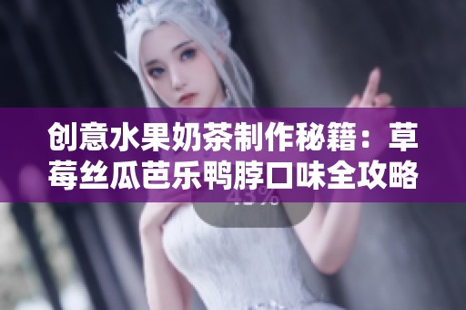 创意水果奶茶制作秘籍：草莓丝瓜芭乐鸭脖口味全攻略