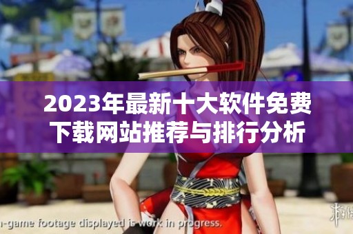 2023年最新十大软件免费下载网站推荐与排行分析