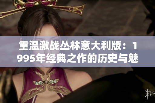 重温激战丛林意大利版：1995年经典之作的历史与魅力