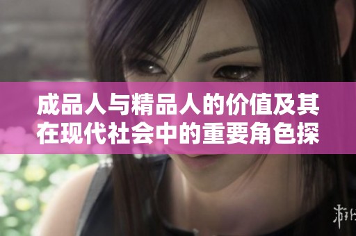 成品人与精品人的价值及其在现代社会中的重要角色探讨