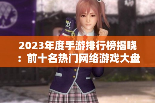 2023年度手游排行榜揭晓：前十名热门网络游戏大盘点