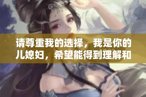 请尊重我的选择，我是你的儿媳妇，希望能得到理解和支持