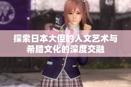 探索日本大但的人文艺术与希腊文化的深度交融