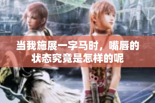 当我施展一字马时，嘴唇的状态究竟是怎样的呢