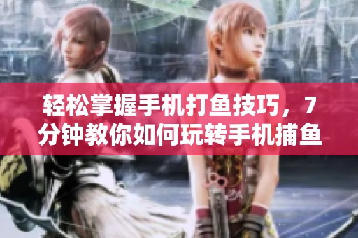 轻松掌握手机打鱼技巧，7分钟教你如何玩转手机捕鱼游戏