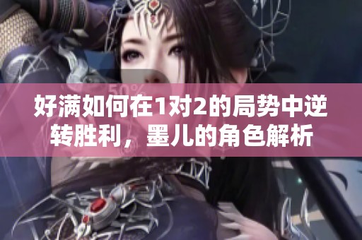 好满如何在1对2的局势中逆转胜利，墨儿的角色解析