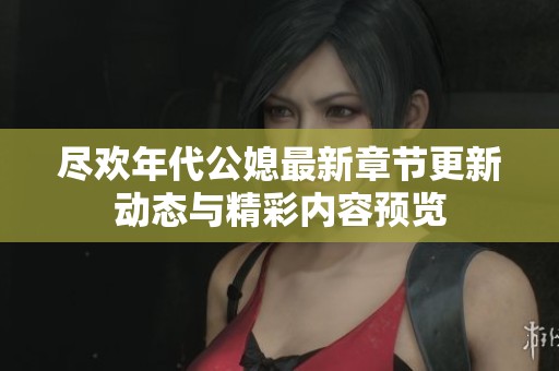 尽欢年代公媳最新章节更新动态与精彩内容预览