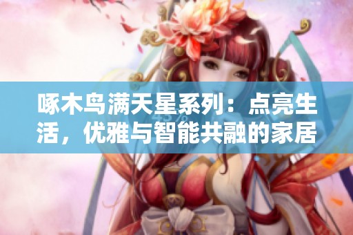 啄木鸟满天星系列：点亮生活，优雅与智能共融的家居选择
