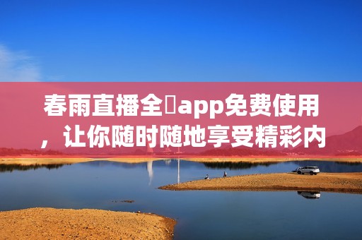 春雨直播全婐app免费使用，让你随时随地享受精彩内容
