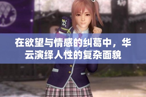 在欲望与情感的纠葛中，华云演绎人性的复杂面貌