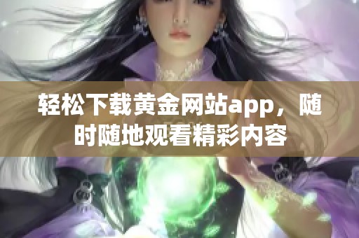 轻松下载黄金网站app，随时随地观看精彩内容