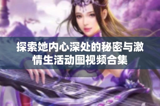 探索她内心深处的秘密与激情生活动图视频合集