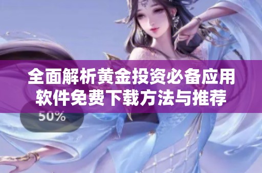 全面解析黄金投资必备应用软件免费下载方法与推荐