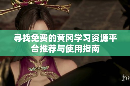 寻找免费的黄冈学习资源平台推荐与使用指南