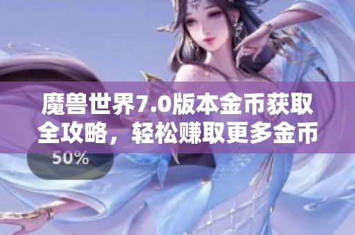 魔兽世界7.0版本金币获取全攻略，轻松赚取更多金币秘籍