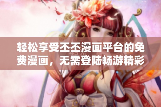 轻松享受丕丕漫画平台的免费漫画，无需登陆畅游精彩故事