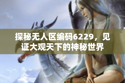 探秘无人区编码6229，见证大观天下的神秘世界