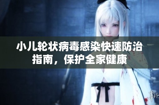 小儿轮状病毒感染快速防治指南，保护全家健康
