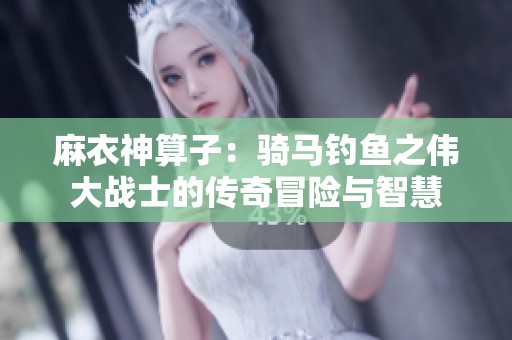 麻衣神算子：骑马钓鱼之伟大战士的传奇冒险与智慧