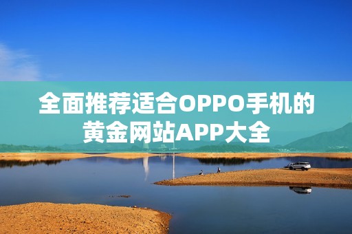 全面推荐适合OPPO手机的黄金网站APP大全